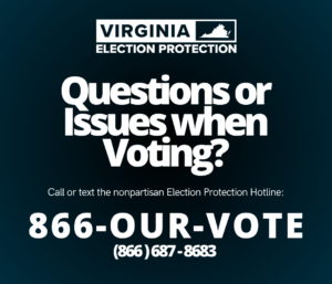 Image with text: Questions or issues when voting? Call or text the nonpartisan Election Protection Hotline: 866-OUR-VOTE 866-687-8683 - For more information, visit 866ourvote.org.