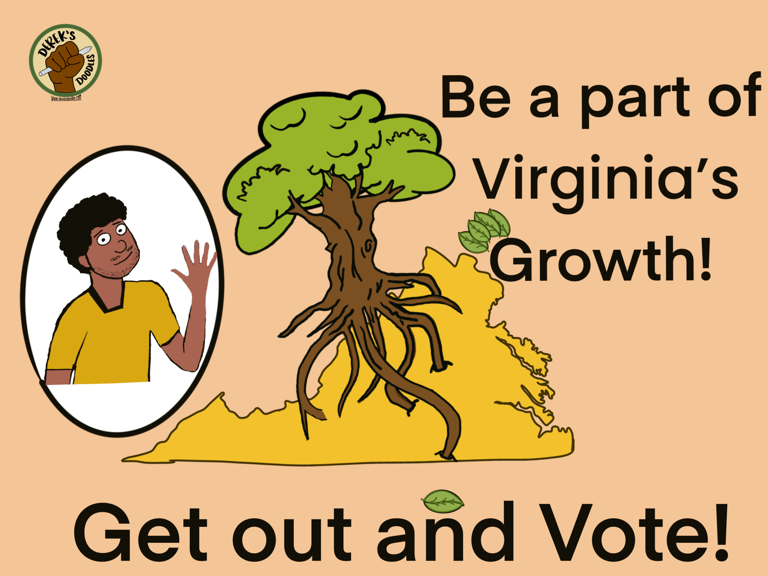Original art: a tree with prominent roots growing out of an outline of the state of Virginia, with a smaller image of an African American young adult man with his left hand raised, fingers open. Text: Be part of Virginia's Growth! Get out and Vote! Logo: a brown first holding a pencil with text "Derek's Doodles"