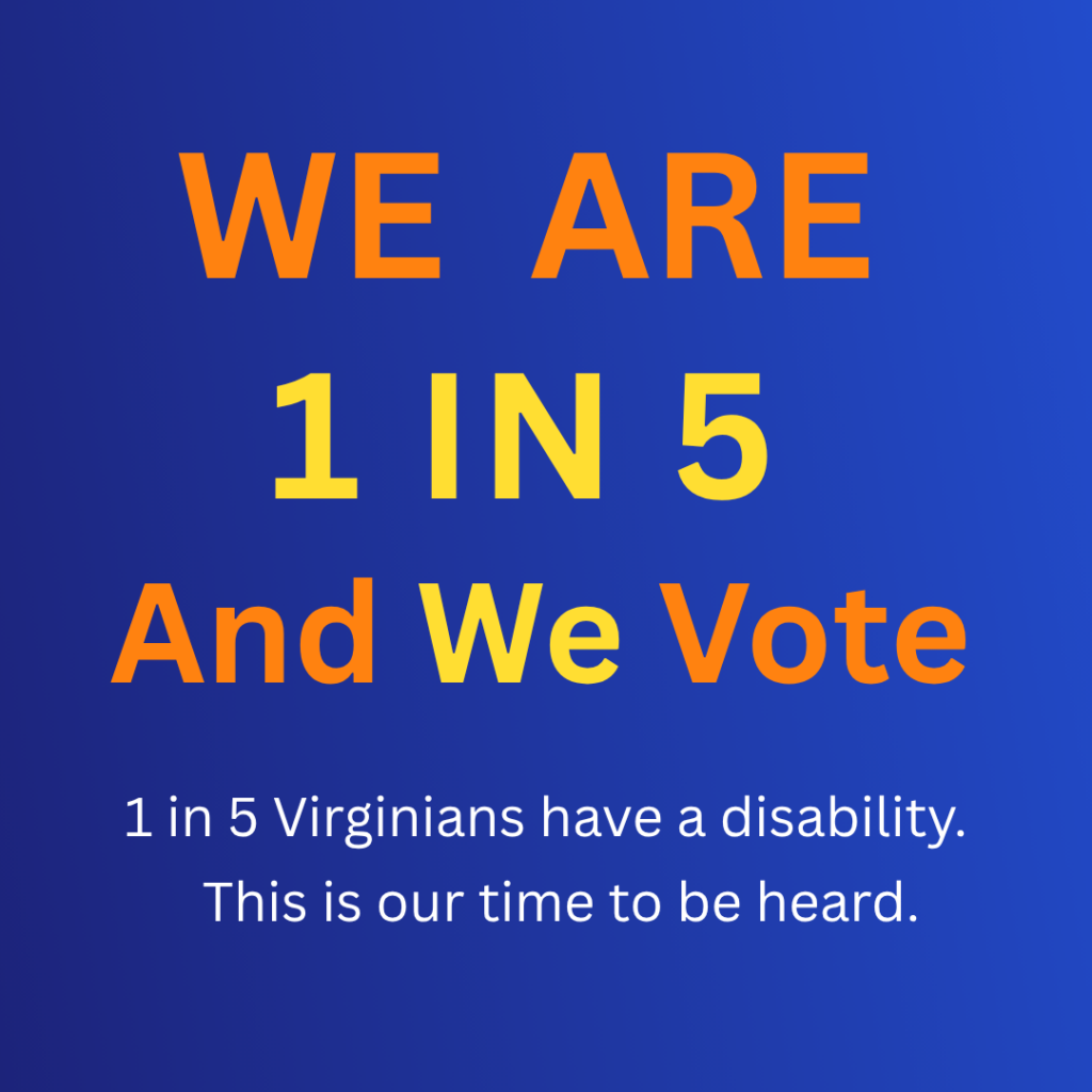 Image with text: WE ARE 1 IN 5 And We Vote - 1 in 5 Virginians have a disability. This is our time to be heard.
